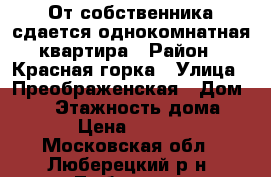 От собственника сдается однокомнатная квартира › Район ­ Красная горка › Улица ­ Преображенская › Дом ­ 13 › Этажность дома ­ 25 › Цена ­ 22 000 - Московская обл., Люберецкий р-н, Люберцы г. Недвижимость » Квартиры аренда   . Московская обл.